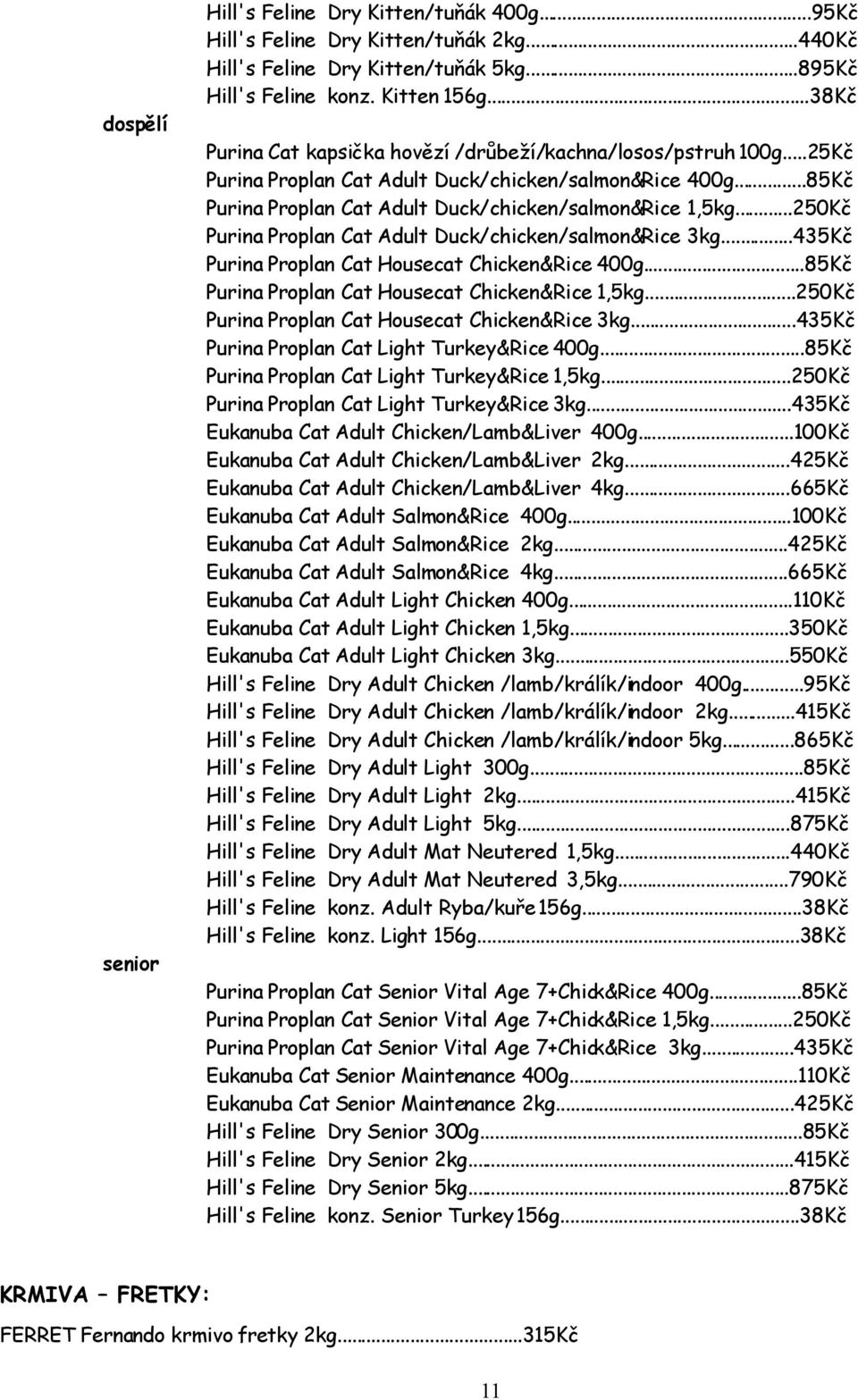 ..250Kč Purina Proplan Cat Adult Duck/chicken/salmon&Rice 3kg...435Kč Purina Proplan Cat Housecat Chicken&Rice 400g...85Kč Purina Proplan Cat Housecat Chicken&Rice 1,5kg.