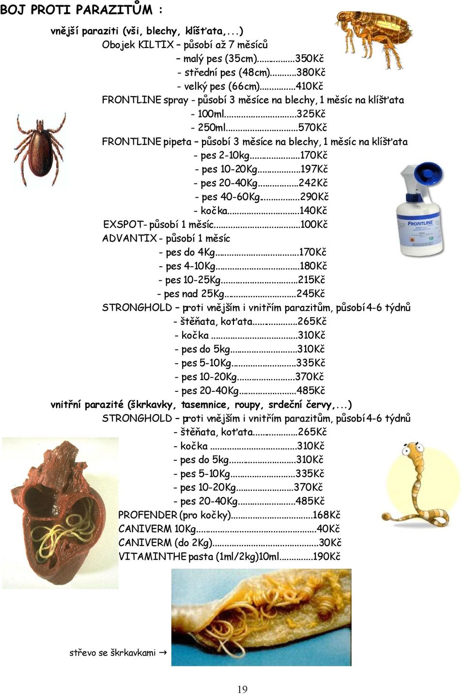 ..170Kč - pes 10-20Kg...197Kč - pes 20-40Kg...242Kč - pes 40-60Kg...290Kč - kočka...140kč EXSPOT- působí 1 měsíc...100kč ADVANTIX - působí 1 měsíc - pes do 4Kg...170Kč - pes 4-10Kg.