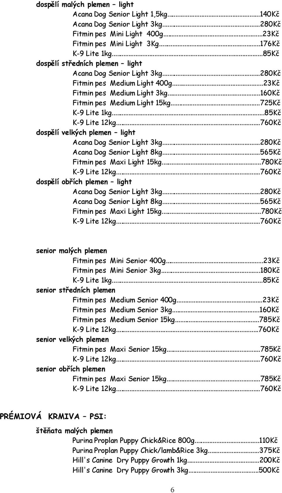 ..85Kč K-9 Lite 12kg...760Kč dospělí velkých plemen light Acana Dog Senior Light 3kg...280Kč Acana Dog Senior Light 8kg...565Kč Fitmin pes Maxi Light 15kg...780Kč K-9 Lite 12kg.