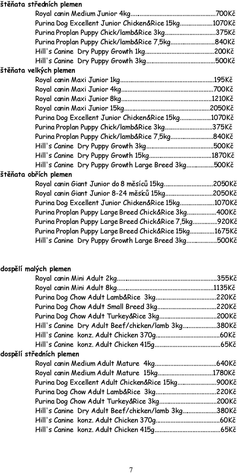 ..195Kč Royal canin Maxi Junior 4kg...700Kč Royal canin Maxi Junior 8kg...1210Kč Royal canin Maxi Junior 15kg...2050Kč Purina Dog Excellent Junior Chicken&Rice 15kg.