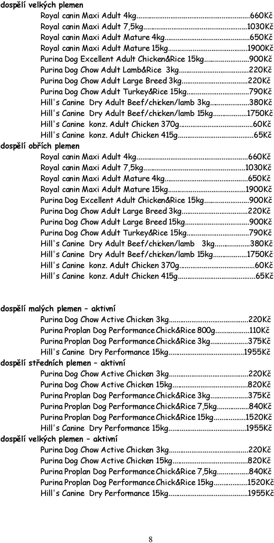 ..790Kč Hill's Canine Dry Adult Beef/chicken/lamb 3kg...380Kč Hill's Canine Dry Adult Beef/chicken/lamb 15kg...1750Kč Hill's Canine konz. Adult Chicken 370g...60Kč Hill's Canine konz.