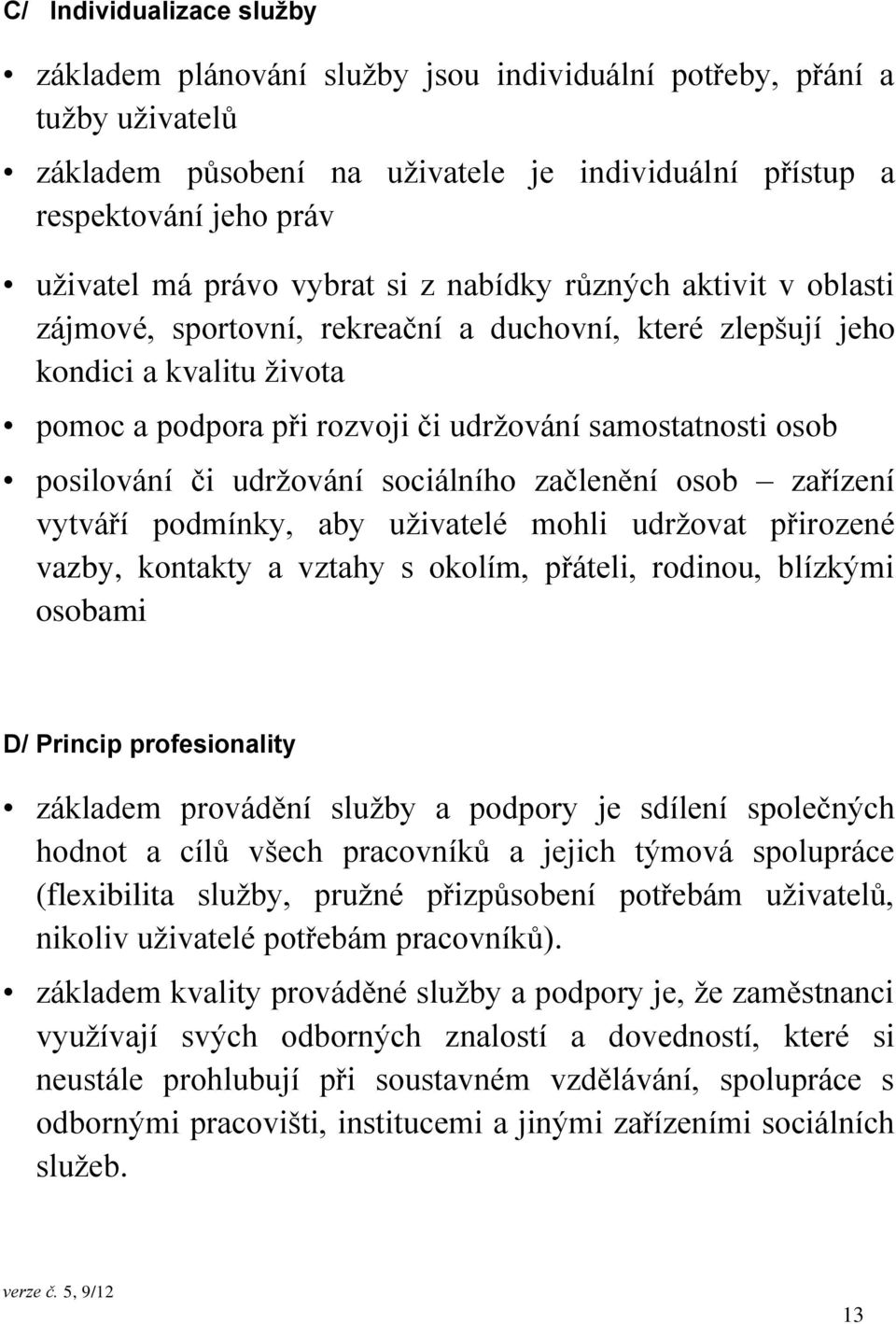 posilování či udržování sociálního začlenění osob zařízení vytváří podmínky, aby uživatelé mohli udržovat přirozené vazby, kontakty a vztahy s okolím, přáteli, rodinou, blízkými osobami D/ Princip