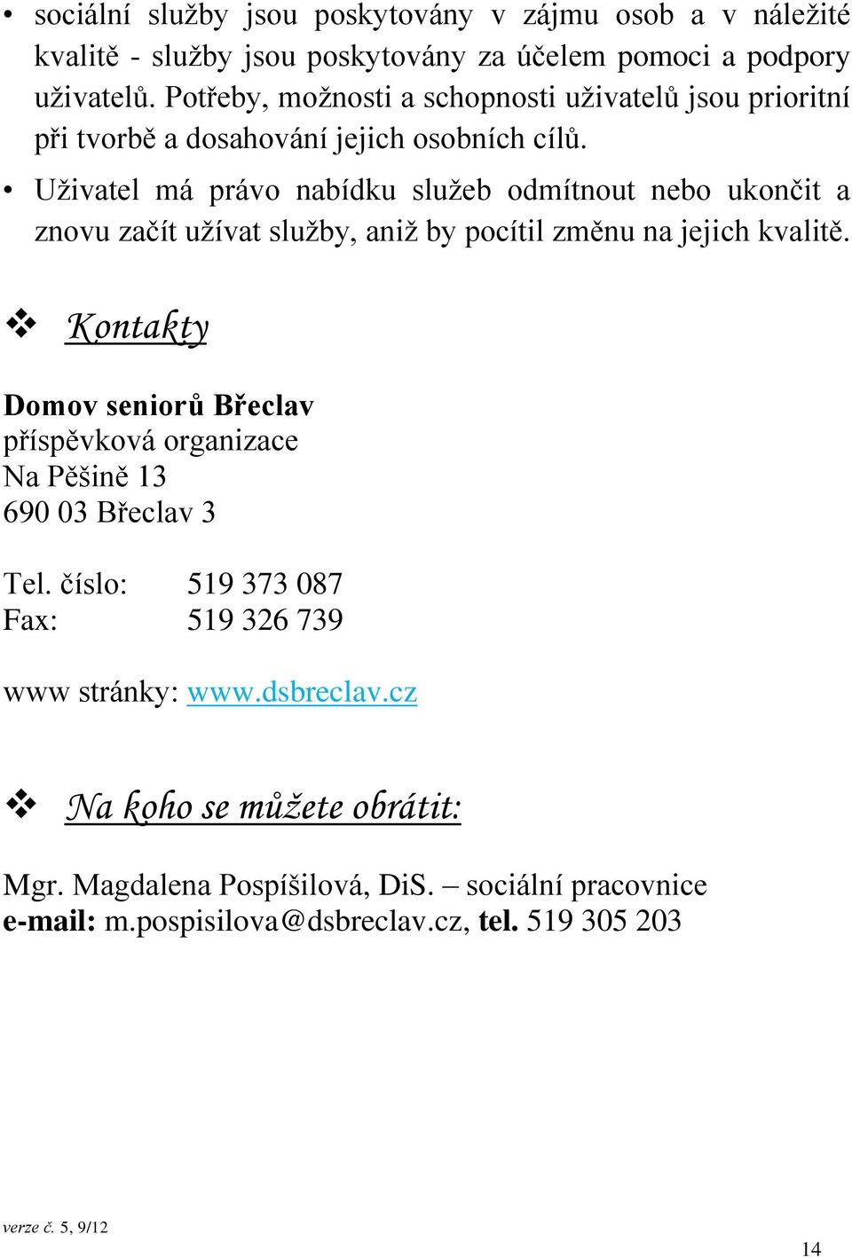 Uživatel má právo nabídku služeb odmítnout nebo ukončit a znovu začít užívat služby, aniž by pocítil změnu na jejich kvalitě.