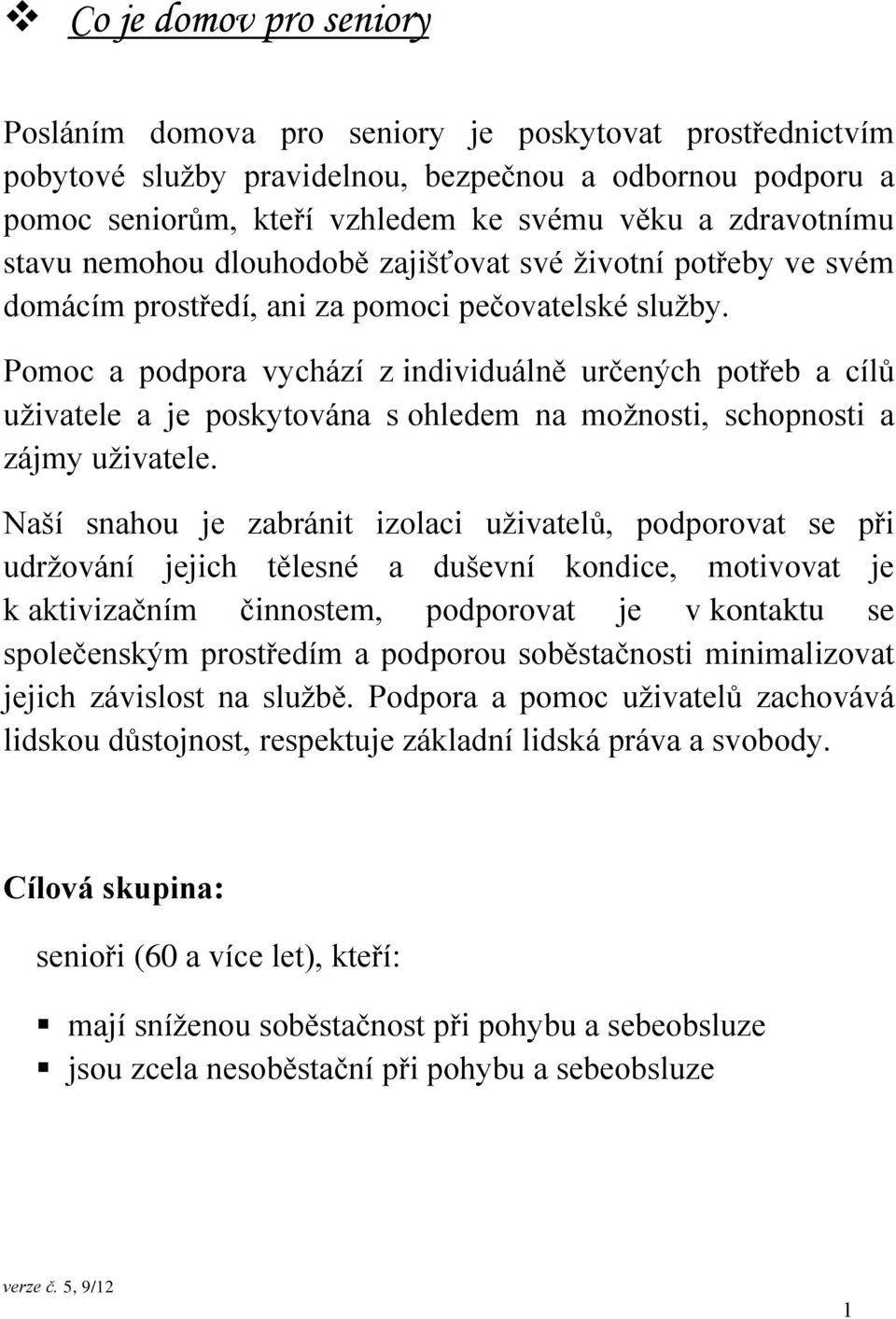 Pomoc a podpora vychází z individuálně určených potřeb a cílů uživatele a je poskytována s ohledem na možnosti, schopnosti a zájmy uživatele.