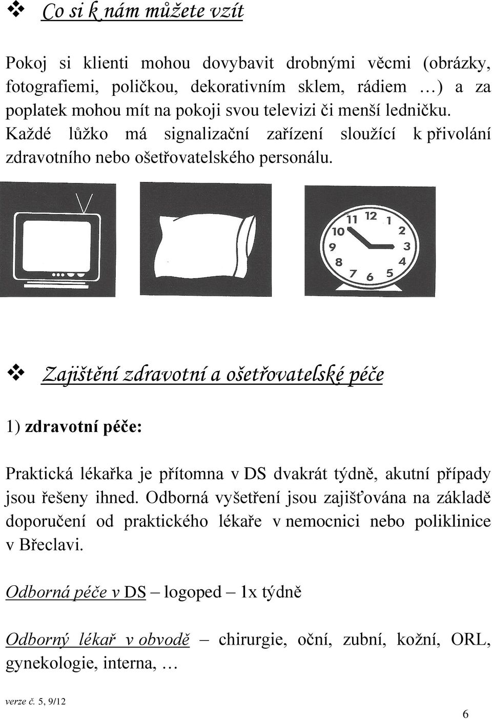 Zajištění zdravotní a ošetřovatelské péče 1) zdravotní péče: Praktická lékařka je přítomna v DS dvakrát týdně, akutní případy jsou řešeny ihned.