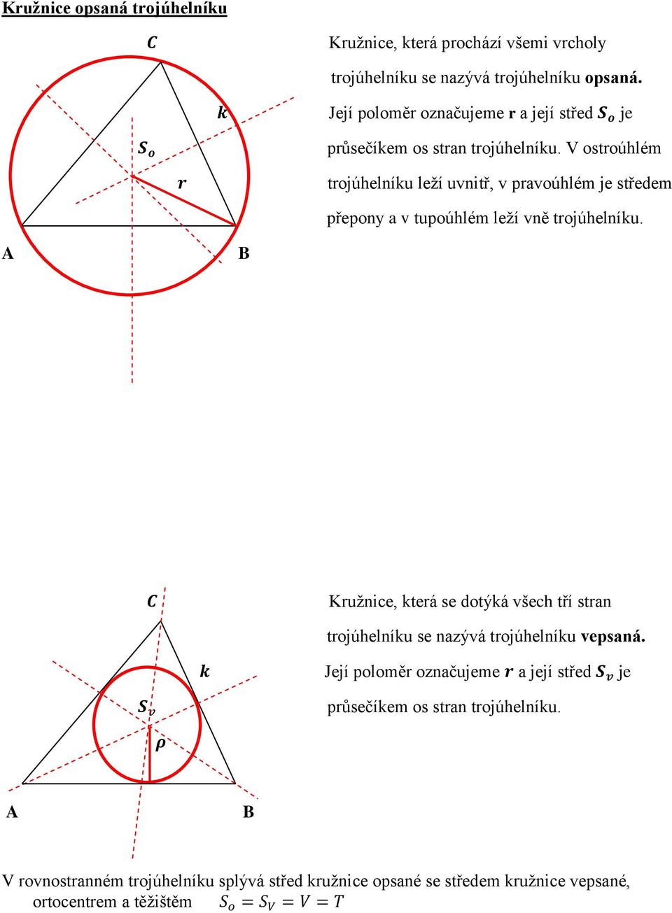 V ostroúhlém trojúhelníku leţí uvnitř, v pravoúhlém je středem přepony a v tupoúhlém leţí vně trojúhelníku.