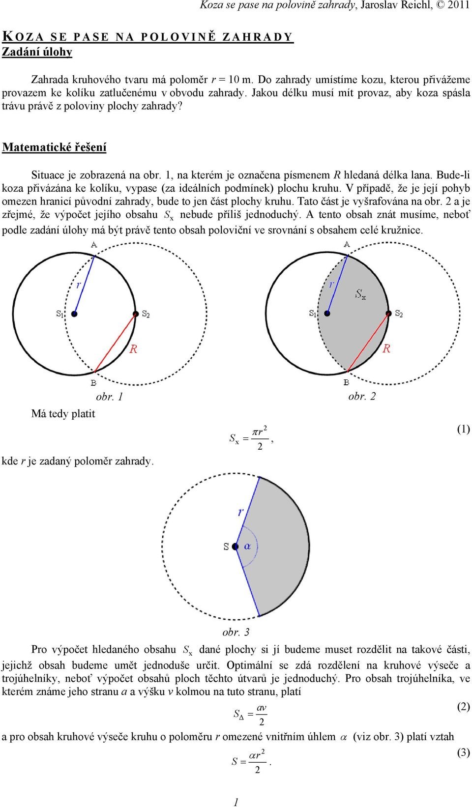 Matematické řešení ituace je zobrazená na obr. 1, na kterém je označena písmenem hledaná délka lana. Bude-li koza přivázána ke kolíku, vypase (za ideálních podmínek) plochu kruhu.