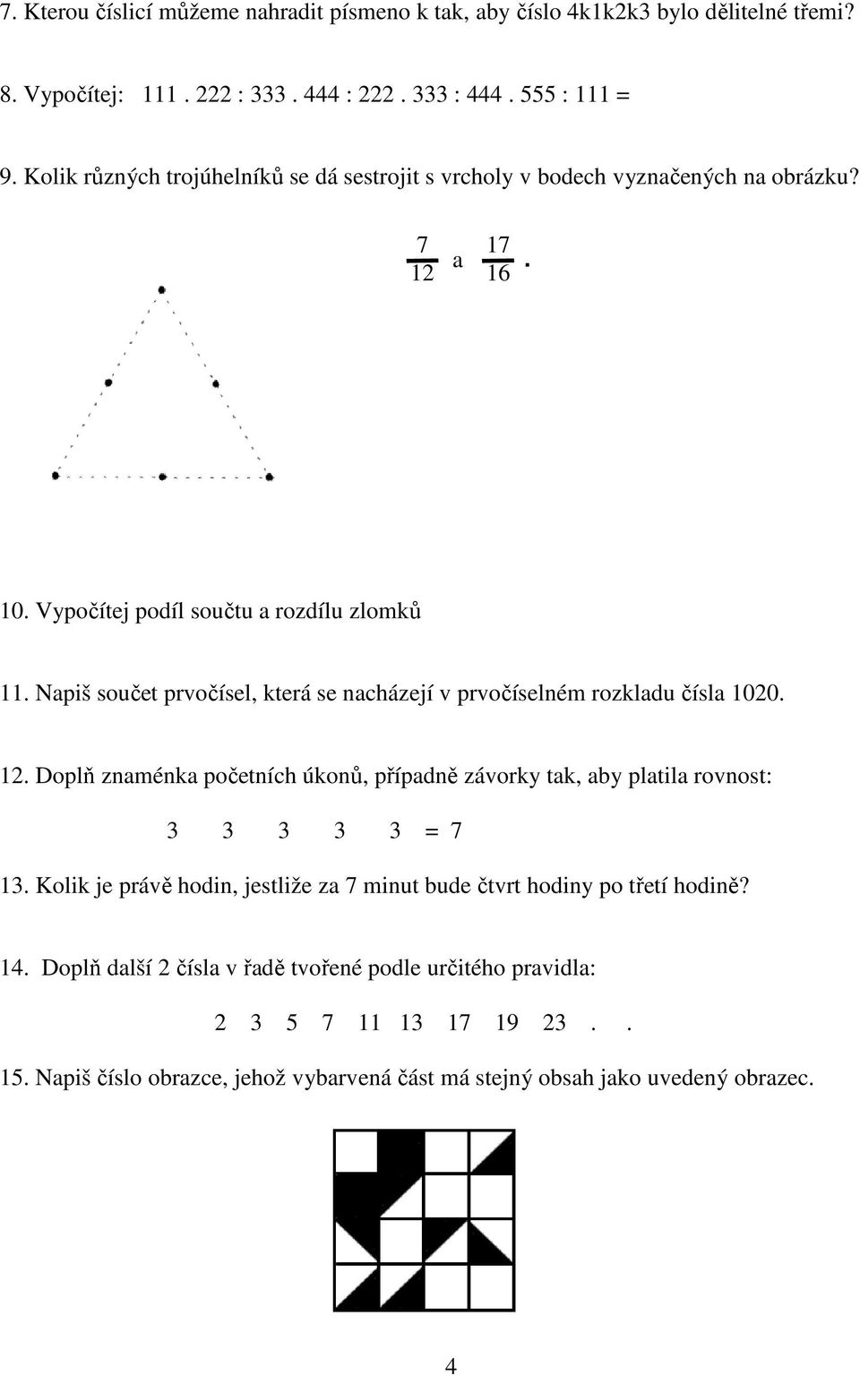 Napiš součet prvočísel, která se nacházejí v prvočíselném rozkladu čísla 1020. 12. Doplň znaménka početních úkonů, případně závorky tak, aby platila rovnost: 3 3 3 3 3 = 7 13.