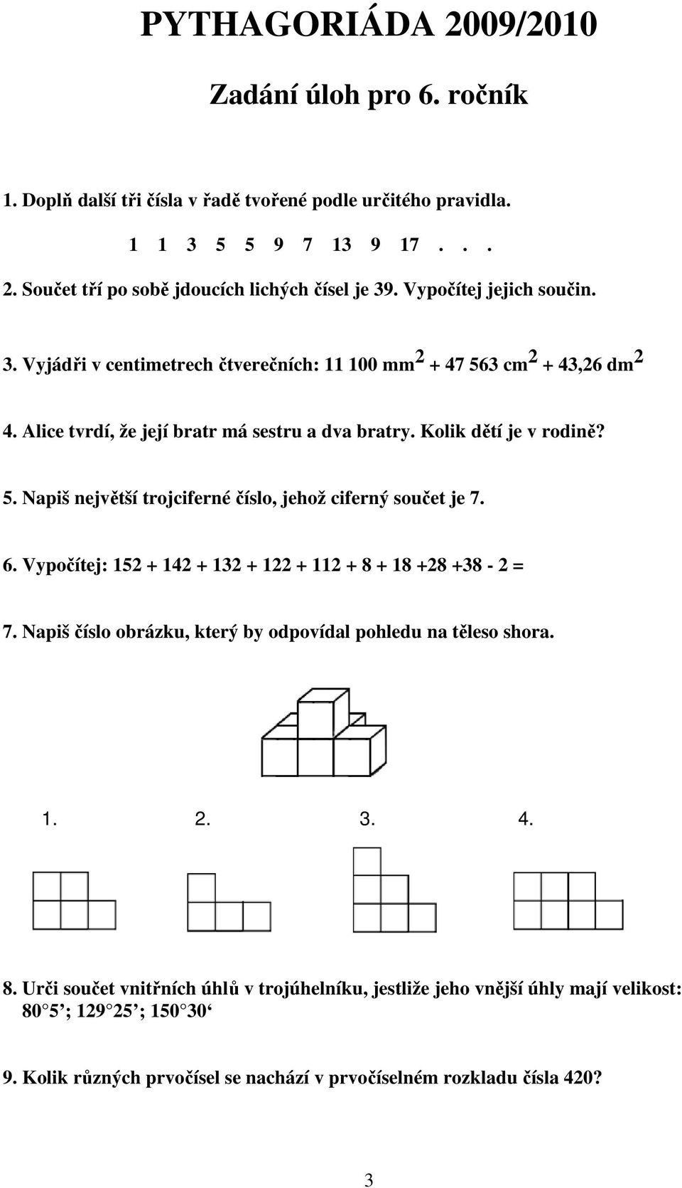 6. Vypočítej: 152 + 142 + 132 + 122 + 112 + 8 + 18 +28 +38-2 = 7. Napiš číslo obrázku, který by odpovídal pohledu na těleso shora. 1. 2. 3. 4. 8. Urči součet vnitřních úhlů v trojúhelníku, jestliže jeho vnější úhly mají velikost: 80 5 ; 129 25 ; 150 30 9.