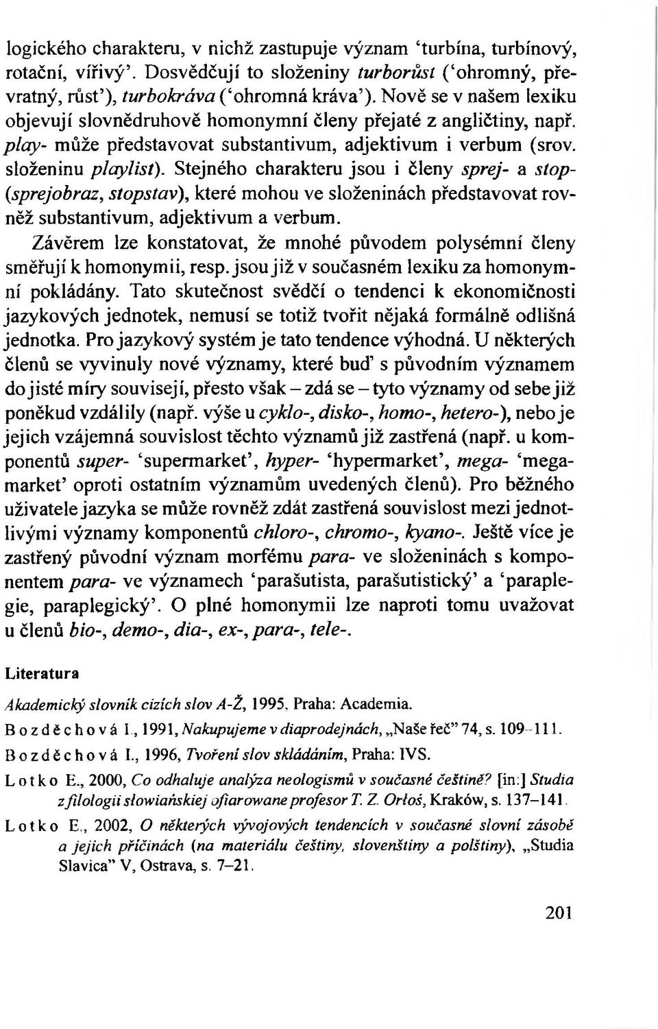 Stejného charakteru jsou i členy sprej- a stop- (sprejobraz, stopstav), které mohou ve složeninách představovat rovněž substantivum, adjektivum a verbum.