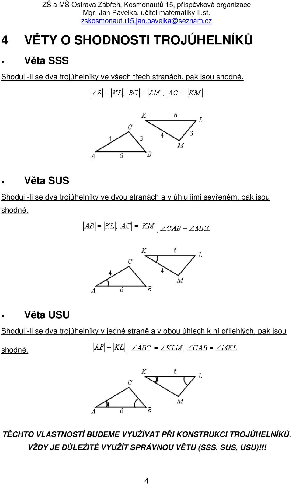 , Věta USU Shodují-li se dva trojúhelníky v jedné straně a v obou úhlech k ní přilehlých, pak jsou shodné.