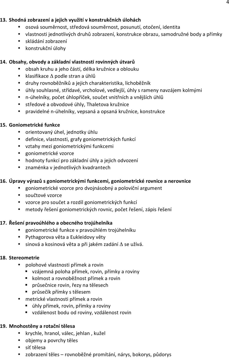 Obsahy, obvody a základní vlastnosti rovinných útvarů obsah kruhu a jeho částí, délka kružnice a oblouku klasifikace Δ podle stran a úhlů druhy rovnoběžníků a jejich charakteristika, lichoběžník úhly