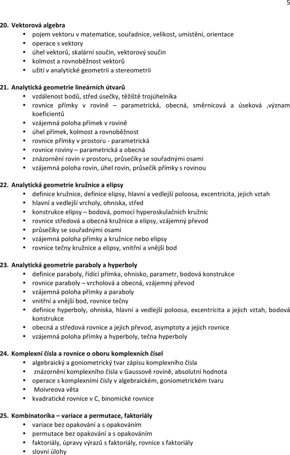 Analytická geometrie lineárních útvarů vzdálenost bodů, střed úsečky, těžiště trojúhelníka rovnice přímky v rovině parametrická, obecná, směrnicová a úseková,význam koeficientů vzájemná poloha přímek