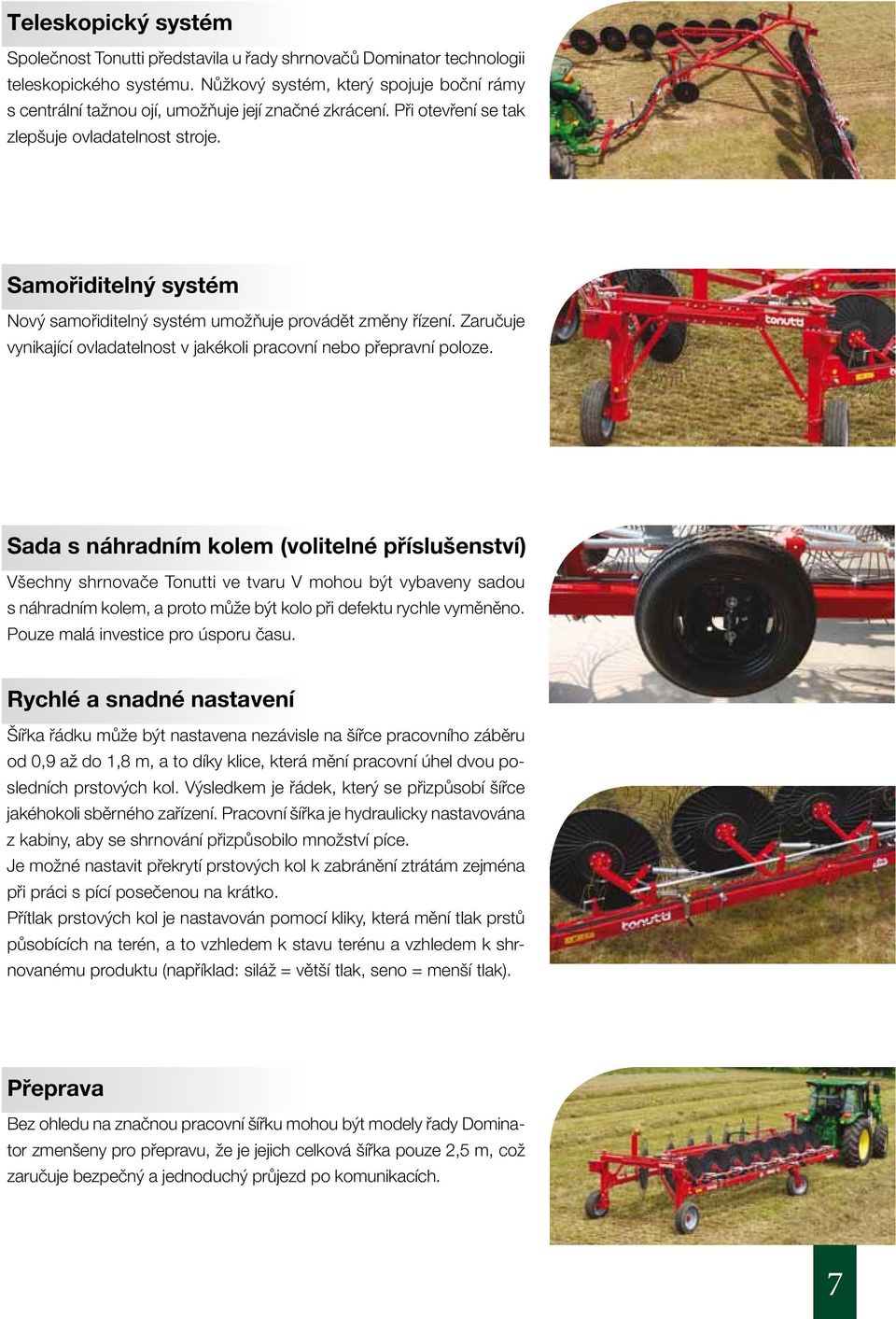 Samořiditelný systém Nový samořiditelný systém umožňuje provádět změny řízení. Zaručuje vynikající ovladatelnost v jakékoli pracovní nebo přepravní poloze.