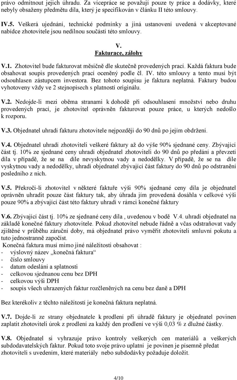 Zhotovitel bude fakturovat měsíčně dle skutečně provedených prací. Každá faktura bude obsahovat soupis provedených prací oceněný podle čl. IV.