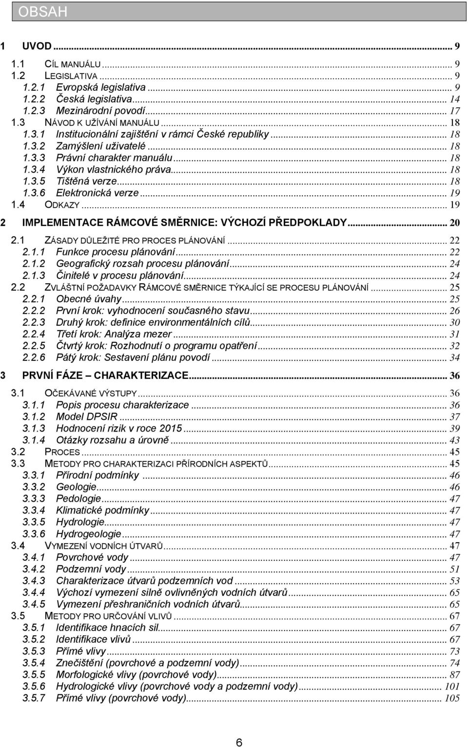 .. 19 2 IMPLEMENTACE RÁMCOVÉ SMĚRNICE: VÝCHOZÍ PŘEDPOKLADY... 20 2.1 ZÁSADY DŮLEŽITÉ PRO PROCES PLÁNOVÁNÍ... 22 2.1.1 Funkce procesu plánování... 22 2.1.2 Geografický rozsah procesu plánování... 24 2.