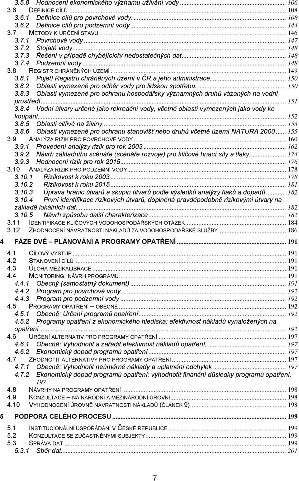 .. 150 3.8.2 Oblasti vymezené pro odběr vody pro lidskou spotřebu... 150 3.8.3 Oblasti vymezené pro ochranu hospodářsky významných druhů vázaných na vodní prostředí... 151 3.8.4 Vodní útvary určené jako rekreační vody, včetně oblastí vymezených jako vody ke koupání.