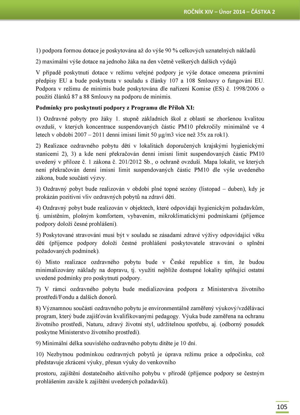 Podpora v režimu de minimis bude poskytována dle nařízení Komise (ES) č. 1998/2006 o použití článků 87 a 88 Smlouvy na podporu de minimis.