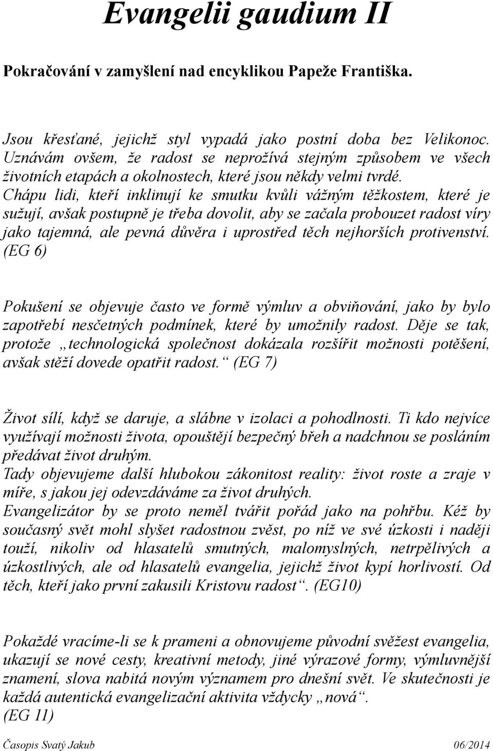 Chápu lidi, kteří inklinují ke smutku kvůli vážným těžkostem, které je sužují, avšak postupně je třeba dovolit, aby se začala probouzet radost víry jako tajemná, ale pevná důvěra i uprostřed těch