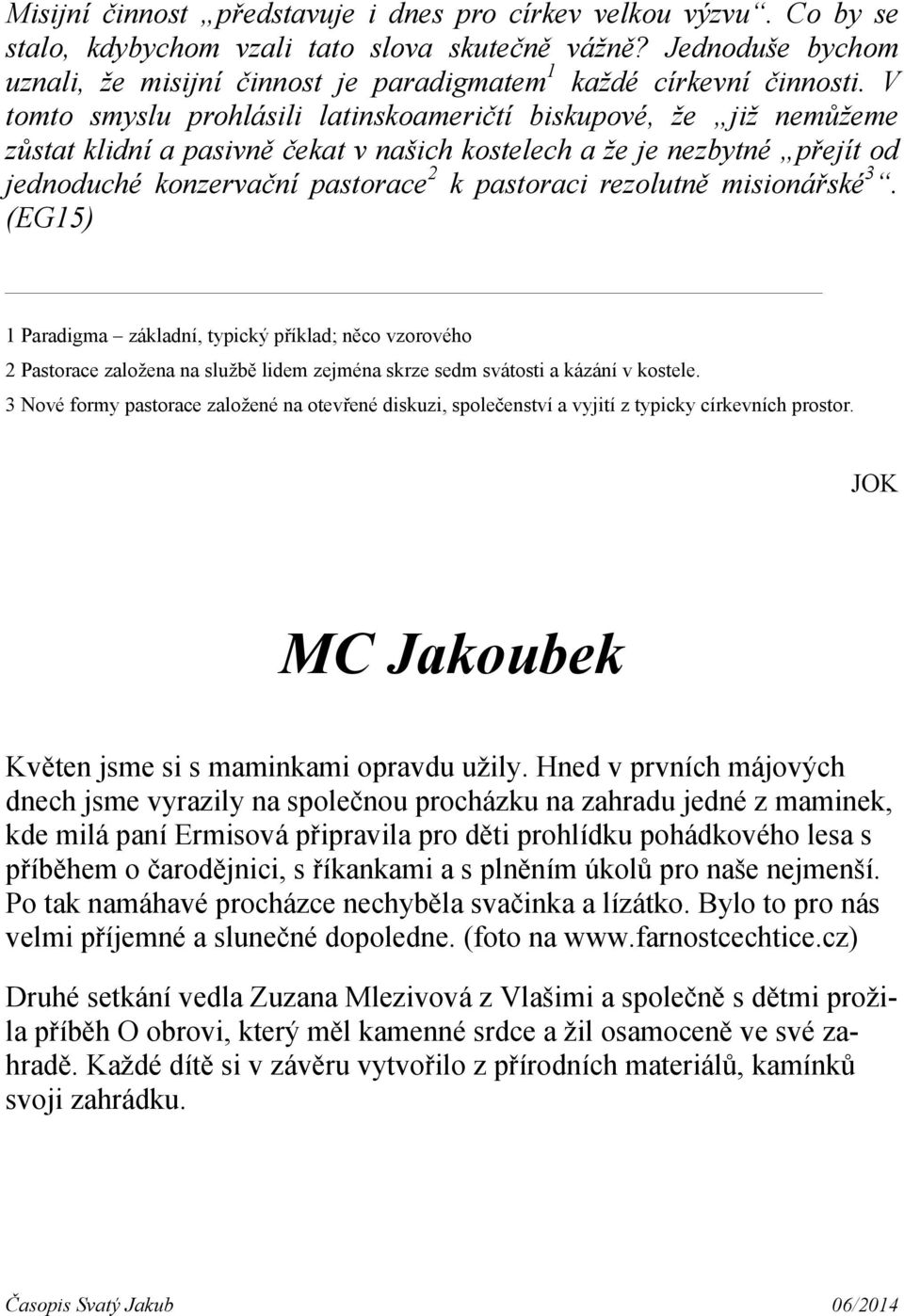 V tomto smyslu prohlásili latinskoameričtí biskupové, že již nemůžeme zůstat klidní a pasivně čekat v našich kostelech a že je nezbytné přejít od jednoduché konzervační pastorace 2 k pastoraci