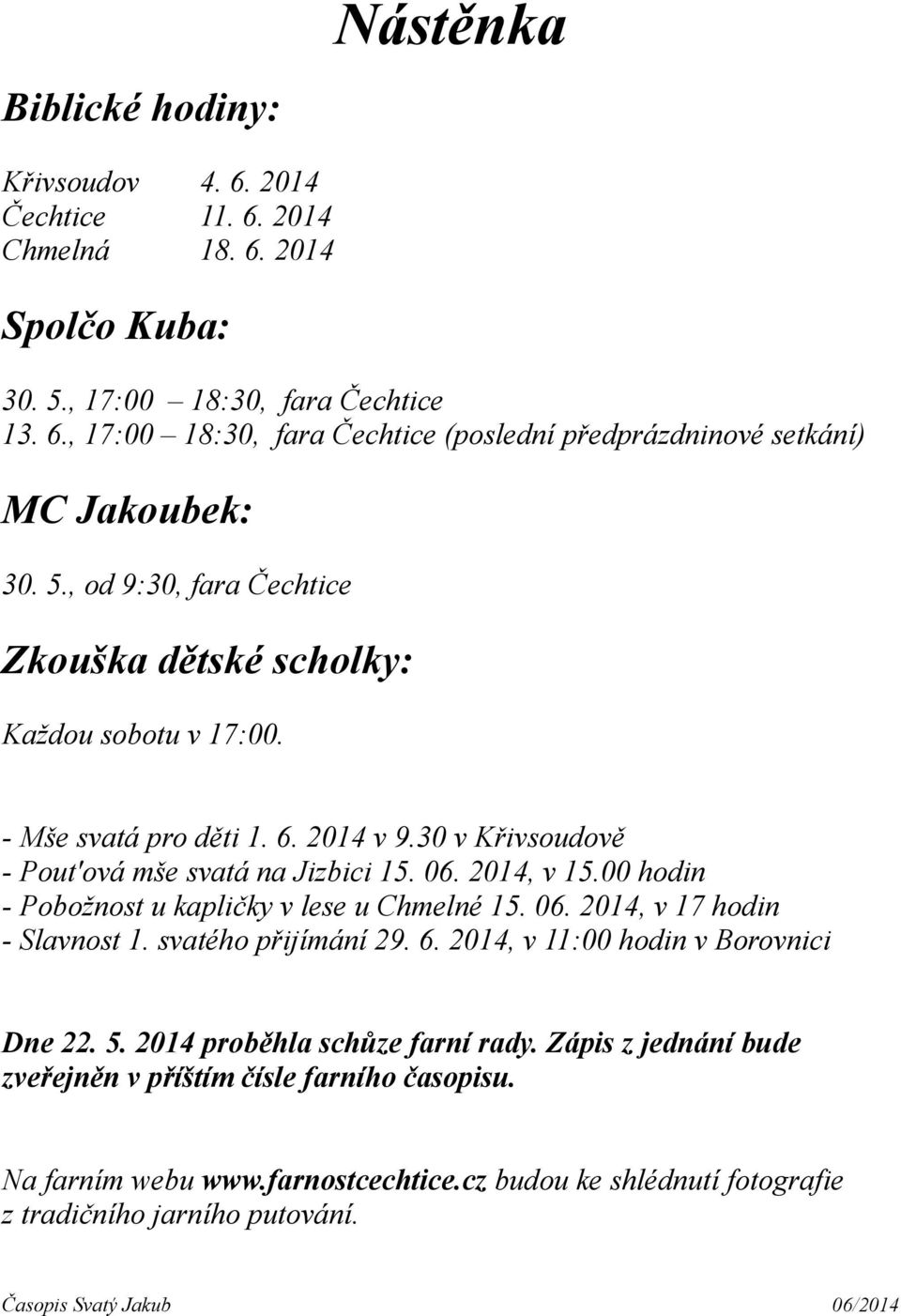 00 hodin - Pobožnost u kapličky v lese u Chmelné 15. 06. 2014, v 17 hodin - Slavnost 1. svatého přijímání 29. 6. 2014, v 11:00 hodin v Borovnici Dne 22. 5. 2014 proběhla schůze farní rady.