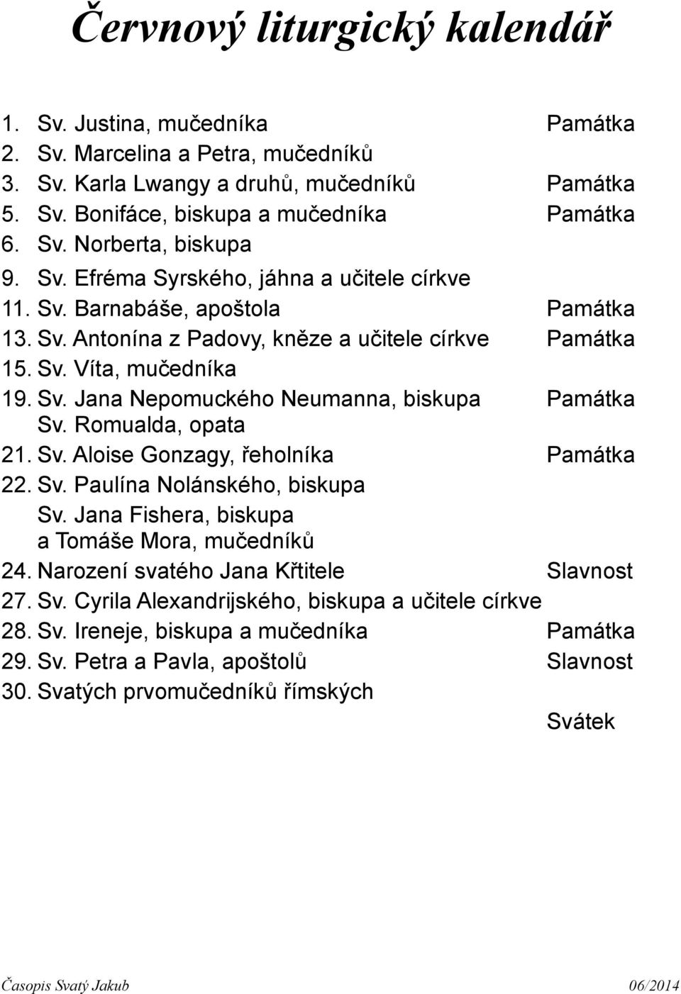 Romualda, opata 21. Sv. Aloise Gonzagy, řeholníka Památka 22. Sv. Paulína Nolánského, biskupa Sv. Jana Fishera, biskupa a Tomáše Mora, mučedníků 24. Narození svatého Jana Křtitele Slavnost 27. Sv. Cyrila Alexandrijského, biskupa a učitele církve 28.