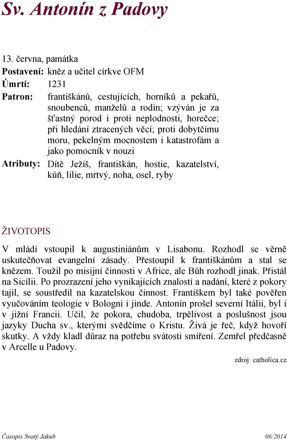 horečce; při hledání ztracených věcí; proti dobytčímu moru, pekelným mocnostem i katastrofám a jako pomocník v nouzi Atributy: Dítě Ježíš, františkán, hostie, kazatelství, kůň, lilie, mrtvý, noha,