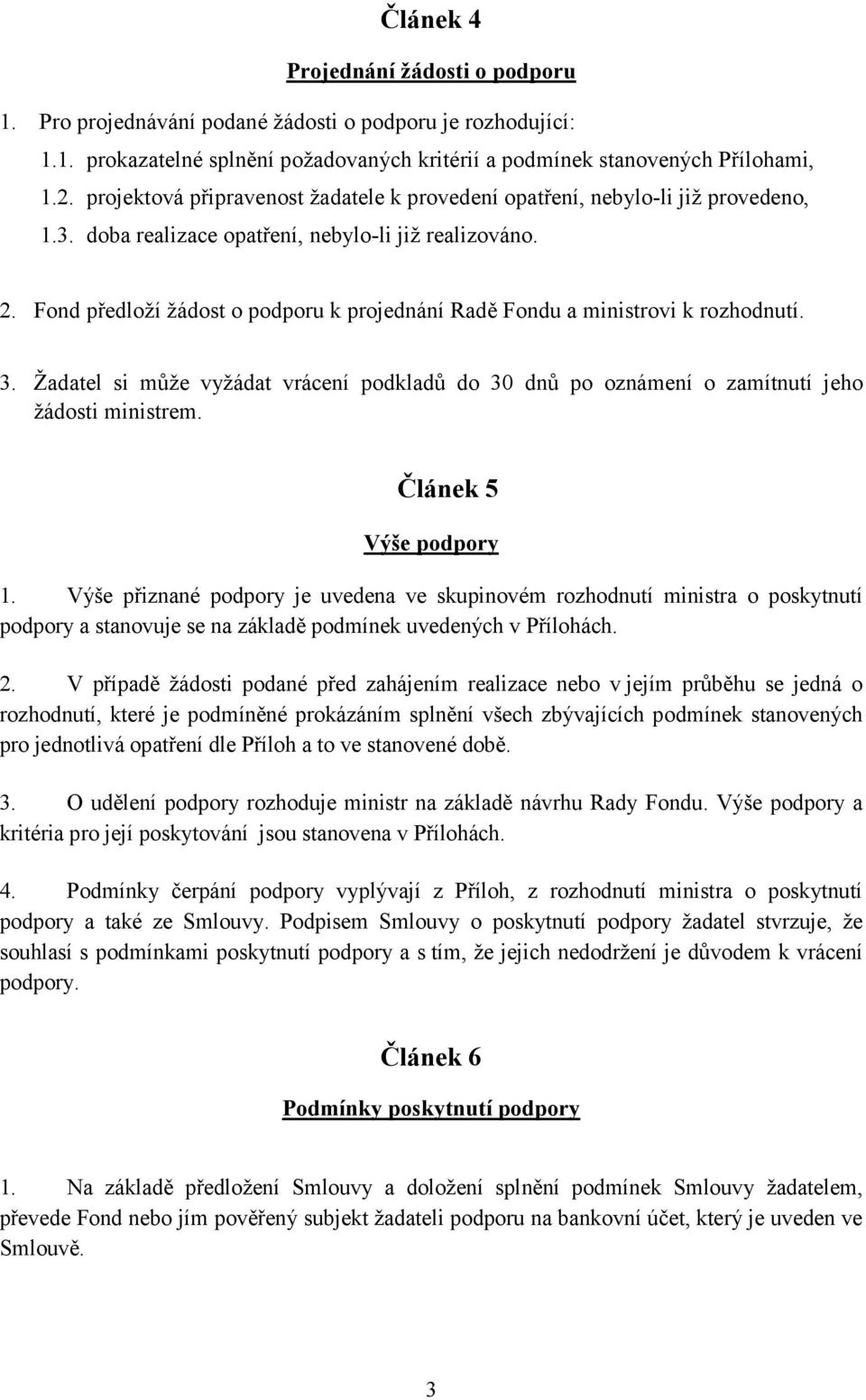 Fond předloží žádost o podporu k projednání Radě Fondu a ministrovi k rozhodnutí. 3. Žadatel si může vyžádat vrácení podkladů do 30 dnů po oznámení o zamítnutí jeho žádosti ministrem.