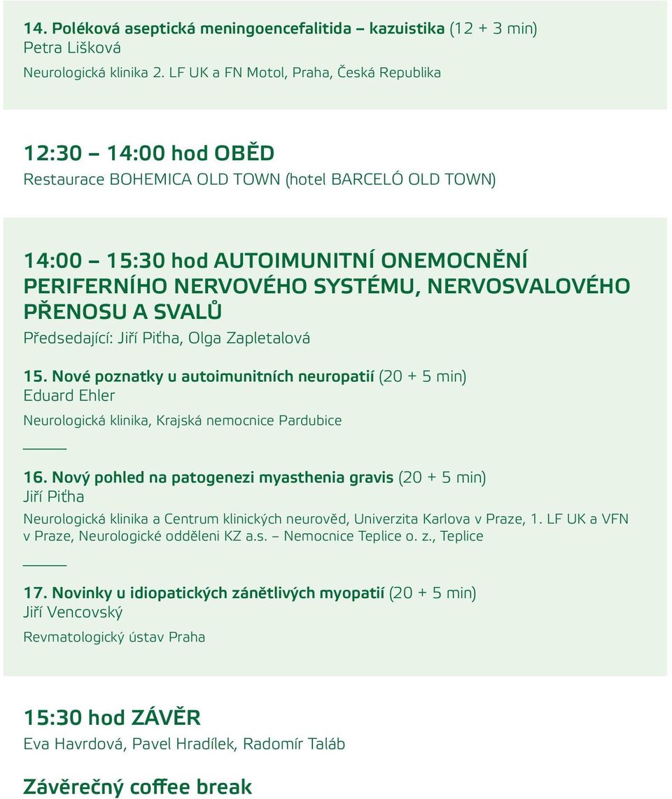 NERVOSVALOVÉHO PŘENOSU A SVALŮ Předsedající: Jiří Piťha, Olga Zapletalová 15. Nové poznatky u autoimunitních neuropatií (20 + 5 min) Eduard Ehler Neurologická klinika, Krajská nemocnice Pardubice 16.
