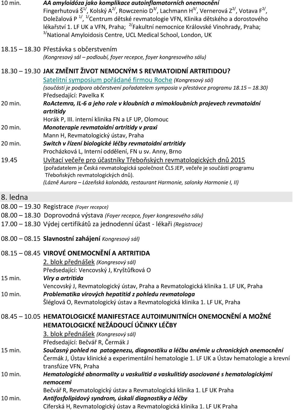 VFN, Klinika dětského a dorostového lékařství 1. LF UK a VFN, Praha; 2/ Fakultní nemocnice Královské Vinohrady, Praha; 3/ National Amyloidosis Centre, UCL Medical School, London, UK 18.15 18.