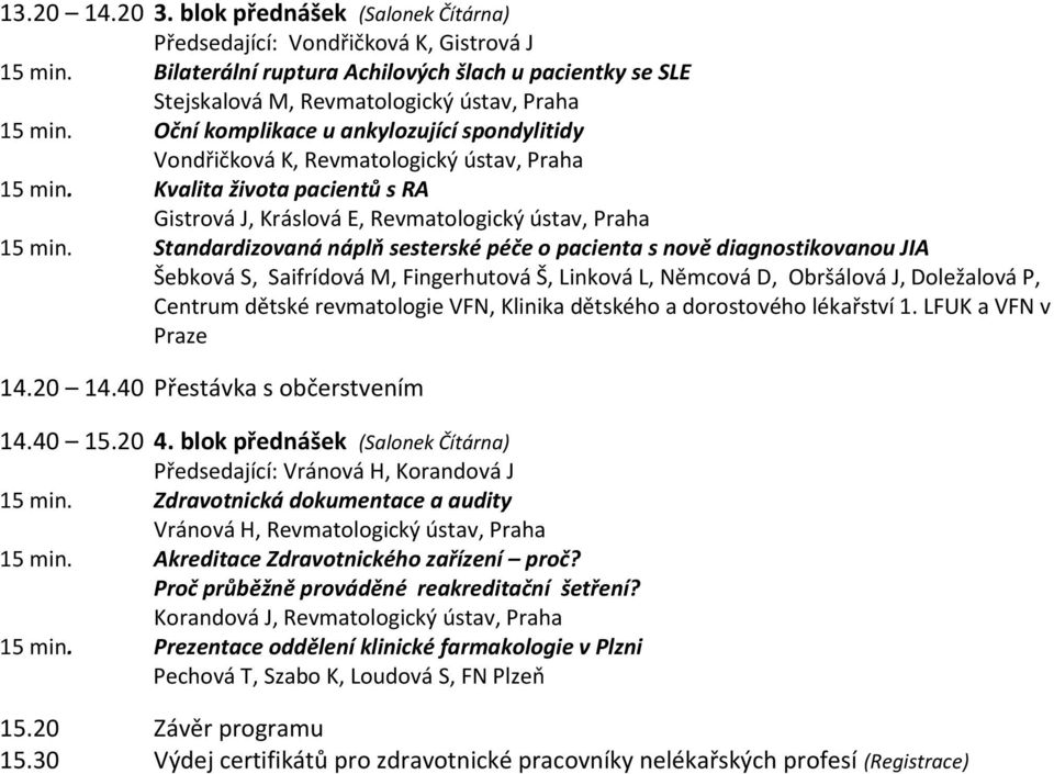 Oční komplikace u ankylozující spondylitidy Vondřičková K, Revmatologický ústav, Praha 15 min. Kvalita života pacientů s RA Gistrová J, Kráslová E, Revmatologický ústav, Praha 15 min.