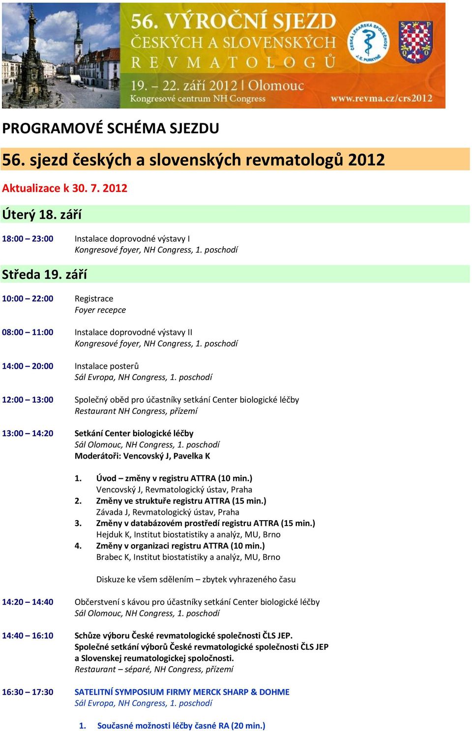 poschodí 14:00 20:00 Instalace posterů 12:00 13:00 Společný oběd pro účastníky setkání Center biologické léčby Restaurant NH Congress, přízemí 13:00 14:20 Setkání Center biologické léčby Moderátoři: