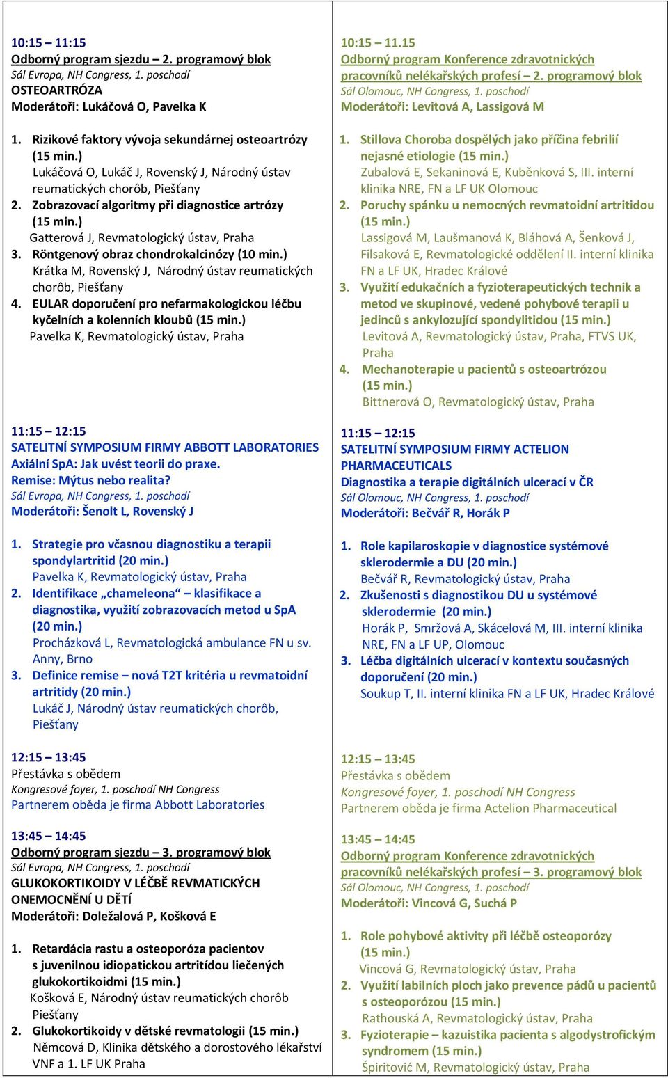 Zobrazovací algoritmy při diagnostice artrózy Gatterová J, Revmatologický ústav, Praha 3. Röntgenový obraz chondrokalcinózy Krátka M, Rovenský J, Národný ústav reumatických chorôb, 4.