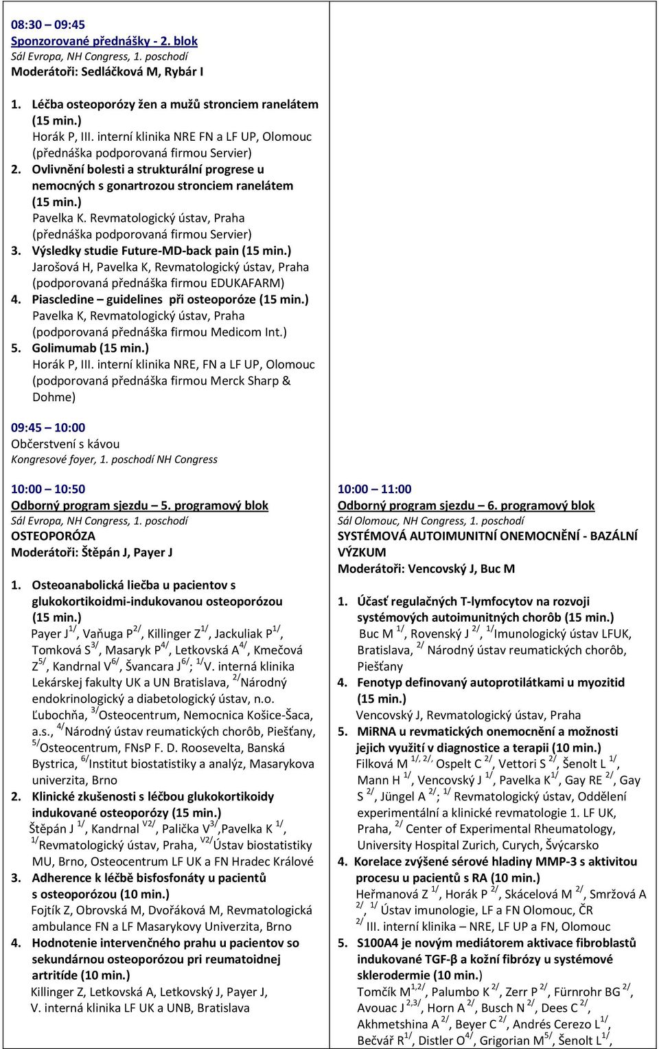 Revmatologický ústav, Praha (přednáška podporovaná firmou Servier) 3. Výsledky studie Future-MD-back pain Jarošová H, (podporovaná přednáška firmou EDUKAFARM) 4.