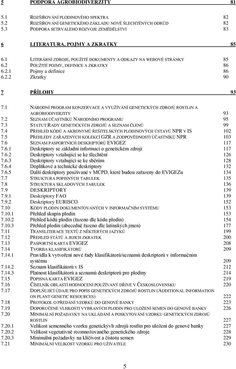 2.2 Zkratky 90 7 PŘÍLOHY 93 7.1 NÁRODNÍ PROGRAM KONZERVACE A VYUŽÍVÁNÍ GENETICKÝCH ZDROJŮ ROSTLIN A AGROBIODIVERZITY 93 7.2 SEZNAM ÚČASTNÍKŮ NÁRODNÍHO PROGRAMU 95 7.