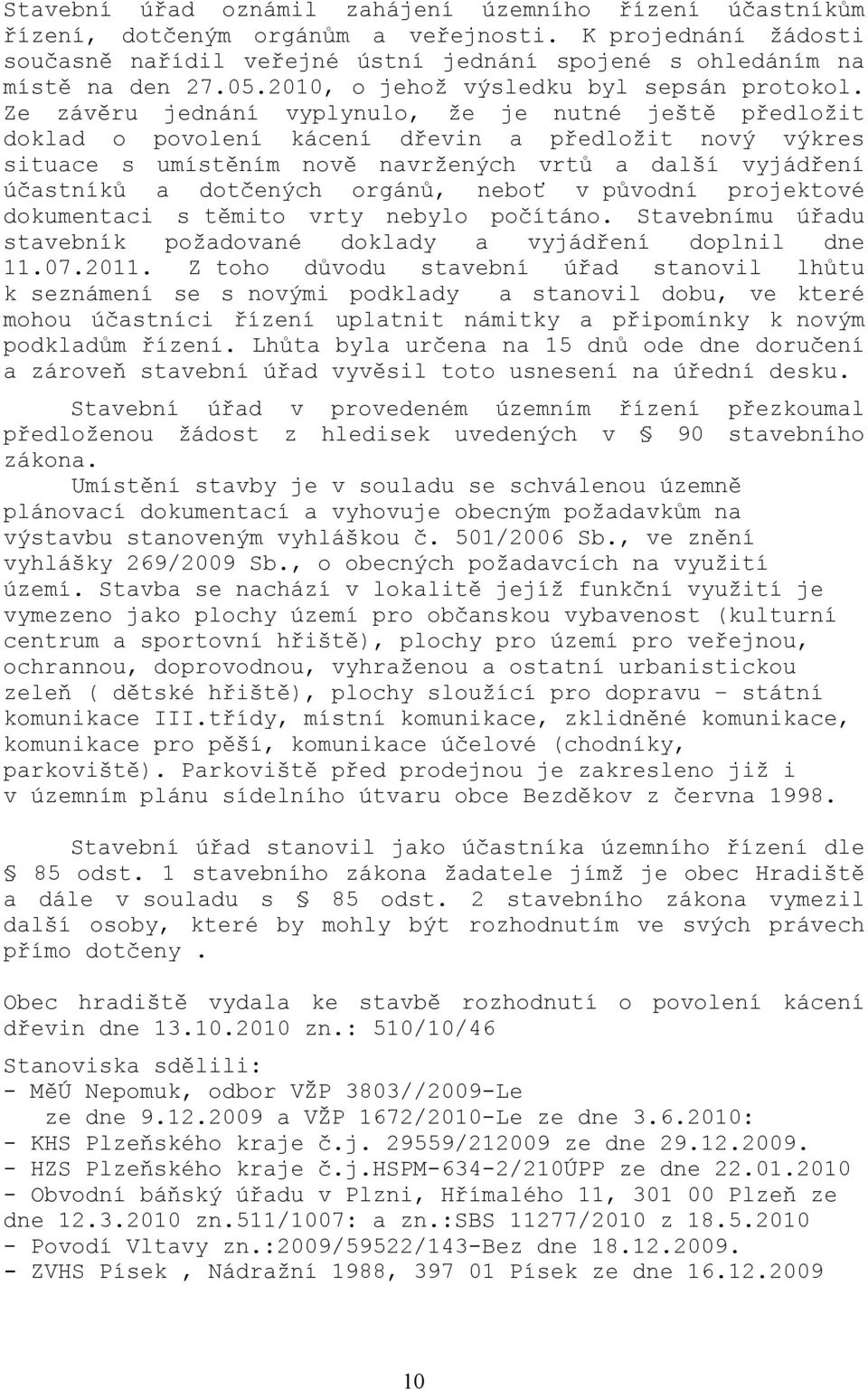 Ze závěru jednání vyplynulo, že je nutné ještě předložit doklad o povolení kácení dřevin a předložit nový výkres situace s umístěním nově navržených vrtů a další vyjádření účastníků a dotčených