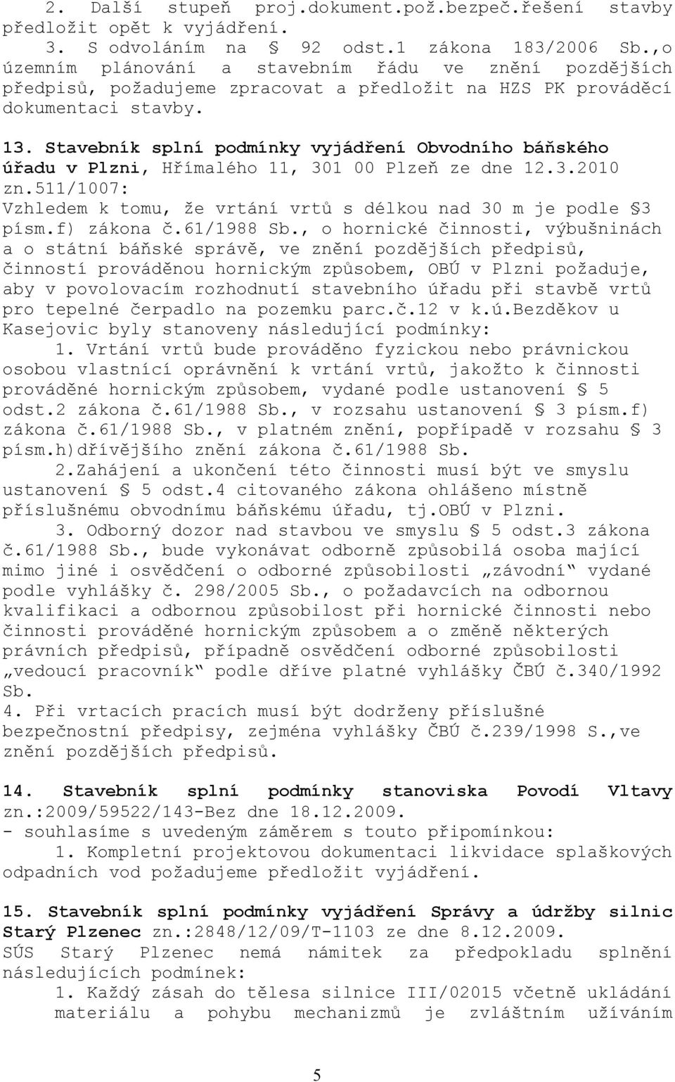 Stavebník splní podmínky vyjádření Obvodního báňského úřadu v Plzni, Hřímalého 11, 301 00 Plzeň ze dne 12.3.2010 zn.511/1007: Vzhledem k tomu, že vrtání vrtů s délkou nad 30 m je podle 3 písm.
