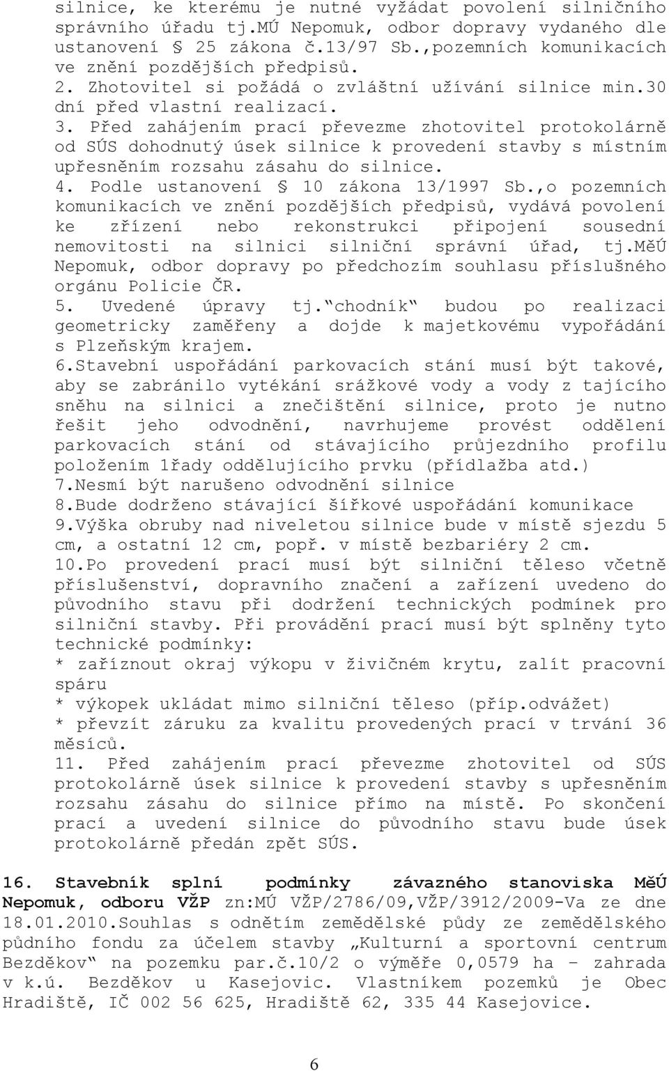 Před zahájením prací převezme zhotovitel protokolárně od SÚS dohodnutý úsek silnice k provedení stavby s místním upřesněním rozsahu zásahu do silnice. 4. Podle ustanovení 10 zákona 13/1997 Sb.