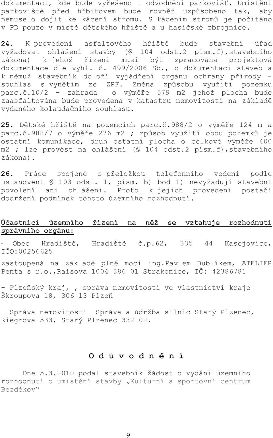 f),stavebního zákona) k jehož řízení musí být zpracována projektová dokumentace dle vyhl. č. 499/2006 Sb.