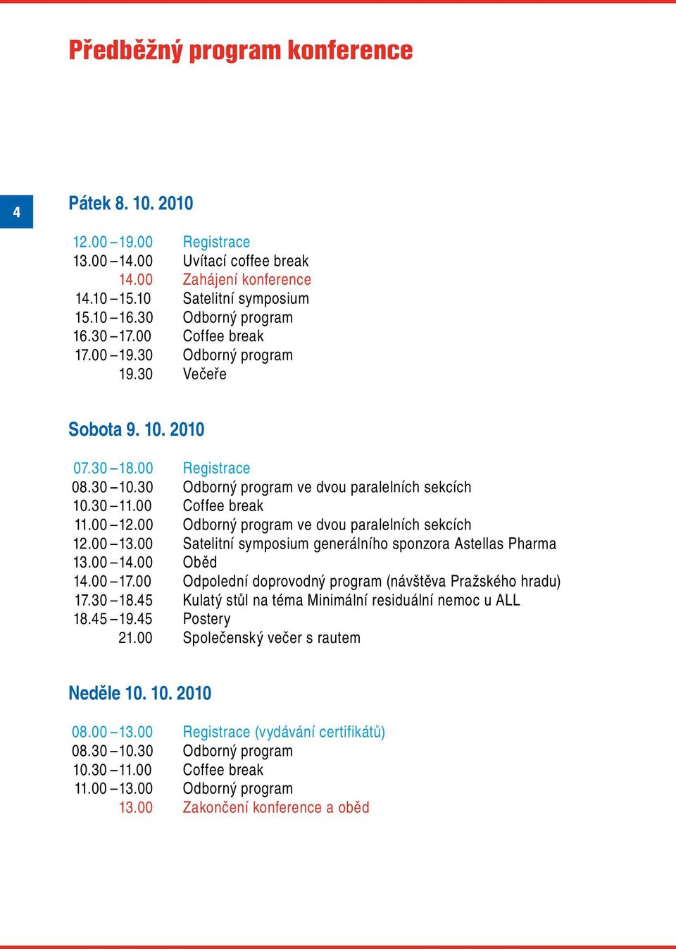00 Odborný program ve dvou paralelních sekcích 12.00 13.00 Satelitní symposium generálního sponzora Astellas Pharma 13.00 14.00 Oběd 14.00 17.
