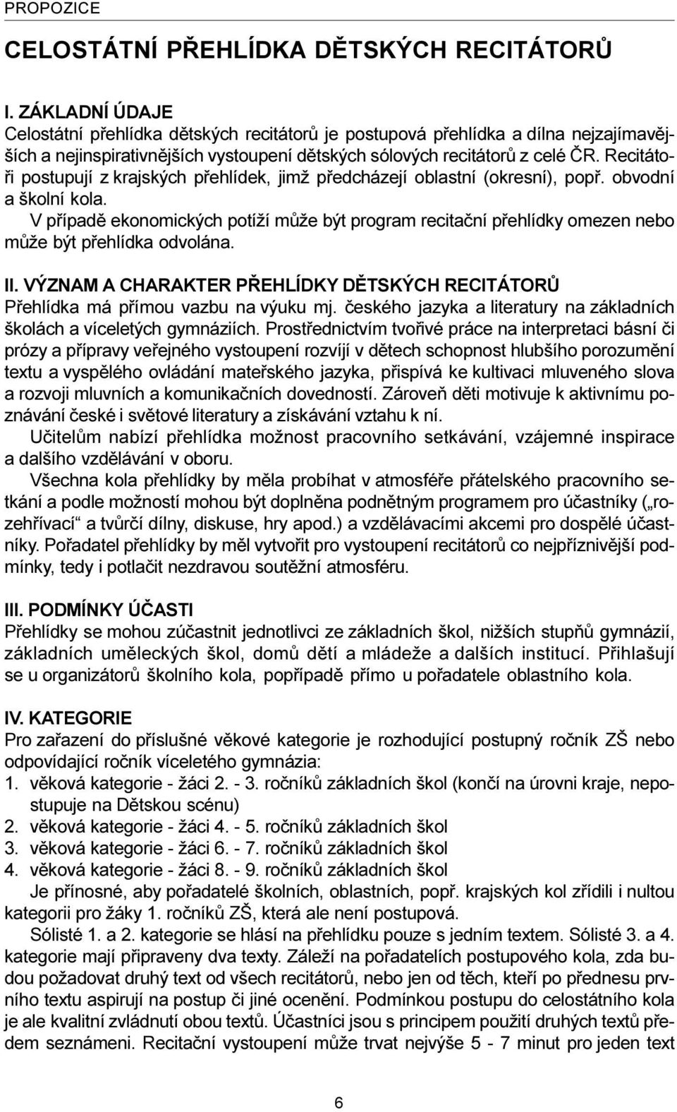 Recitátoøi postupují z krajských pøehlídek, jimž pøedcházejí oblastní (okresní), popø. obvodní a školní kola.