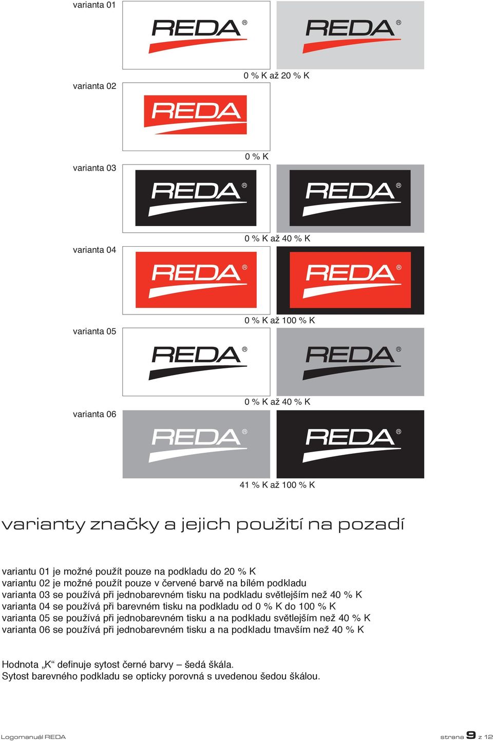 světlejším než 40 % K varianta 04 se používá při barevném tisku na podkladu od 0 % K do 100 % K varianta 05 se používá při jednobarevném tisku a na podkladu světlejším než 40 % K varianta 06 se