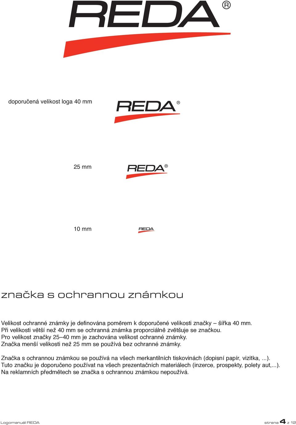 Značka menší velikosti než 25 mm se používá bez ochranné známky. Značka s ochrannou známkou se používá na všech merkantilních tiskovinách (dopisní papír, vizitka,...).