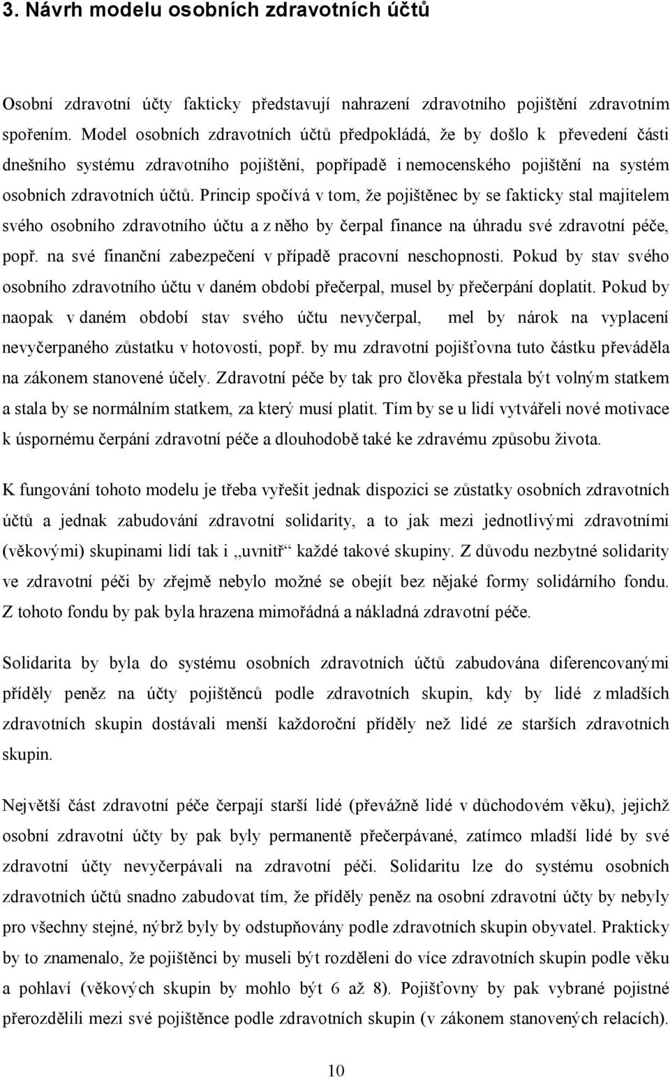 Princip spočívá v tom, že pojištěnec by se fakticky stal majitelem svého osobního zdravotního účtu a z něho by čerpal finance na úhradu své zdravotní péče, popř.