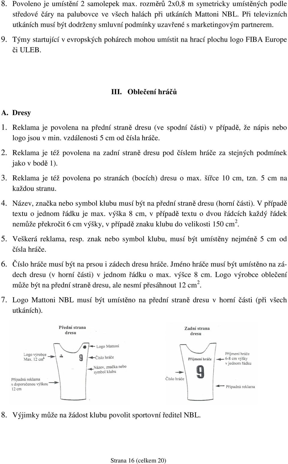 Oblečení hráčů A. Dresy 1. Reklama je povolena na přední straně dresu (ve spodní části) v případě, že nápis nebo logo jsou v min. vzdálenosti 5 cm od čísla hráče. 2.