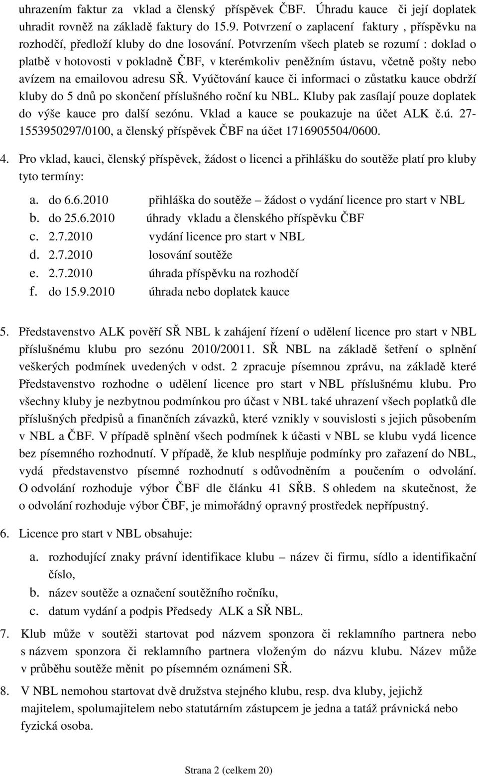 Potvrzením všech plateb se rozumí : doklad o platbě v hotovosti v pokladně ČBF, v kterémkoliv peněžním ústavu, včetně pošty nebo avízem na emailovou adresu SŘ.