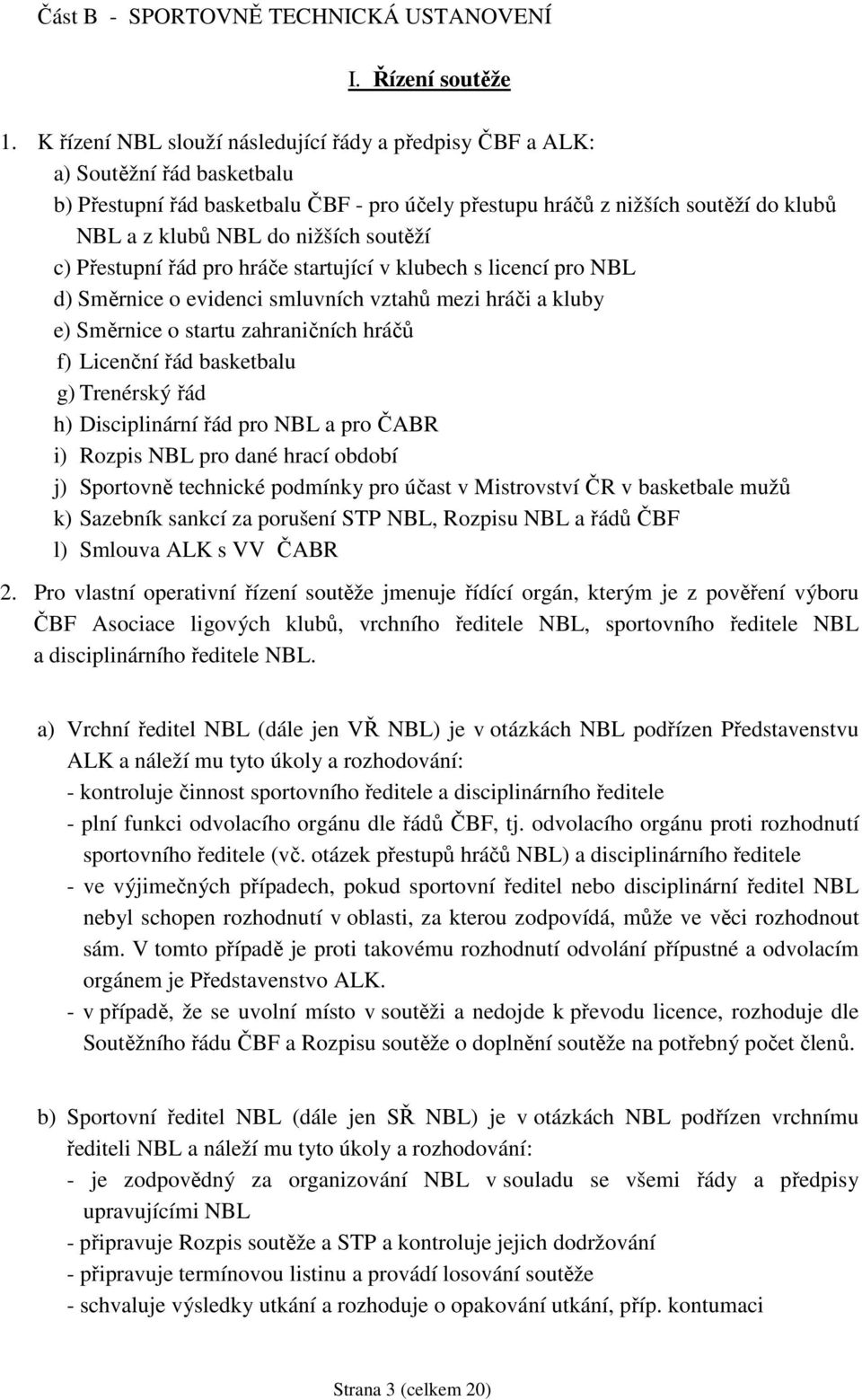 nižších soutěží c) Přestupní řád pro hráče startující v klubech s licencí pro NBL d) Směrnice o evidenci smluvních vztahů mezi hráči a kluby e) Směrnice o startu zahraničních hráčů f) Licenční řád