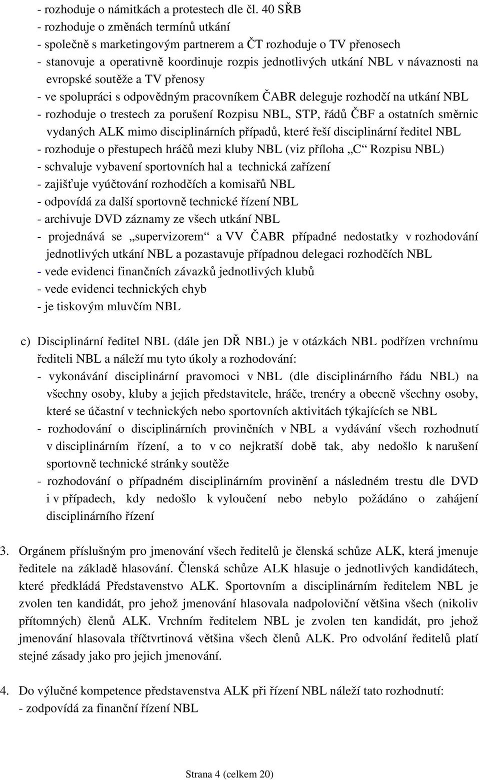 evropské soutěže a TV přenosy - ve spolupráci s odpovědným pracovníkem ČABR deleguje rozhodčí na utkání NBL - rozhoduje o trestech za porušení Rozpisu NBL, STP, řádů ČBF a ostatních směrnic vydaných