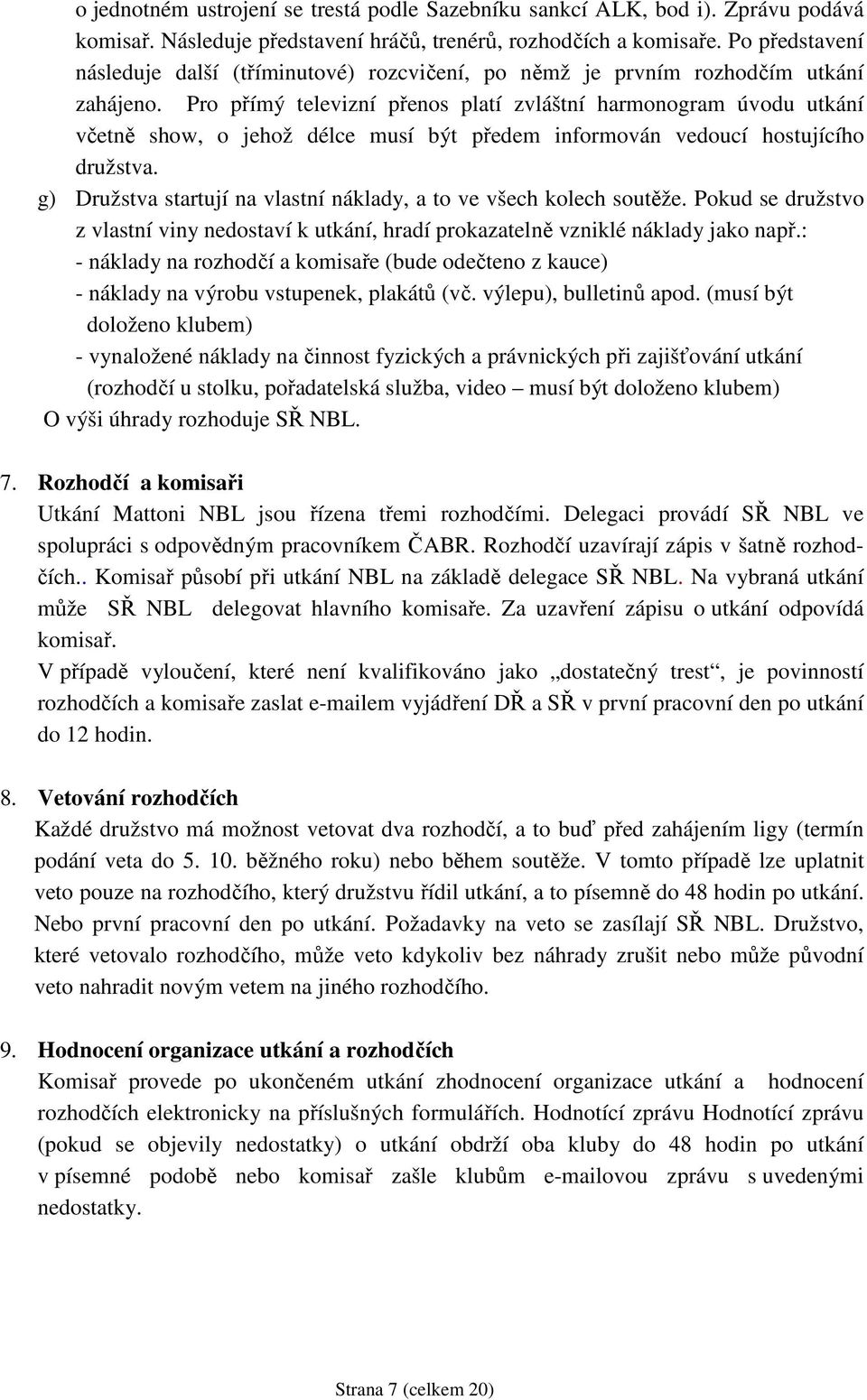 Pro přímý televizní přenos platí zvláštní harmonogram úvodu utkání včetně show, o jehož délce musí být předem informován vedoucí hostujícího družstva.