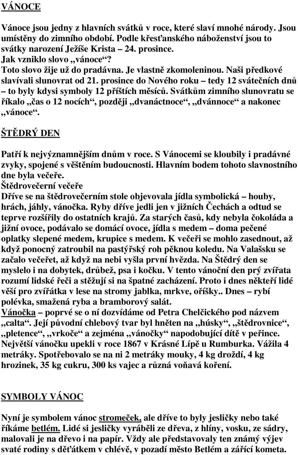 prosince do Nového roku tedy 12 svátečních dnů to byly kdysi symboly 12 příštích měsíců. Svátkům zimního slunovratu se říkalo čas o 12 nocích, později dvanáctnoce, dvánnoce a nakonec vánoce.